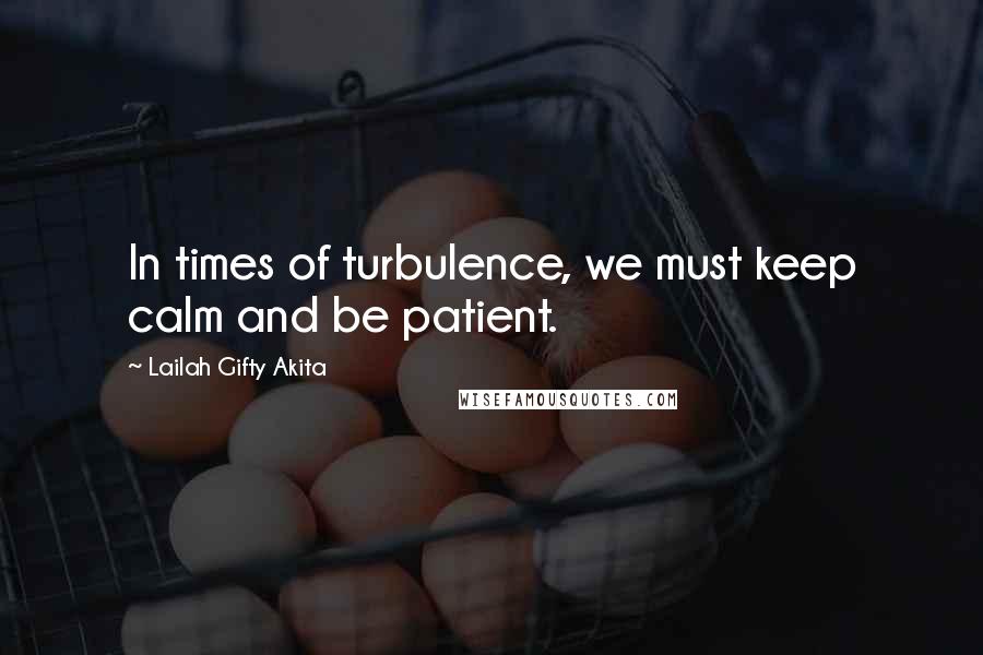 Lailah Gifty Akita Quotes: In times of turbulence, we must keep calm and be patient.