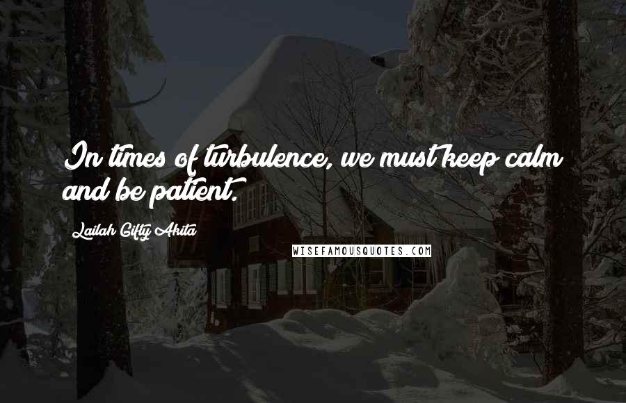 Lailah Gifty Akita Quotes: In times of turbulence, we must keep calm and be patient.