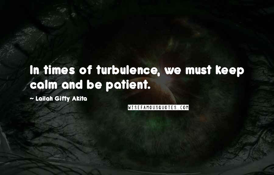 Lailah Gifty Akita Quotes: In times of turbulence, we must keep calm and be patient.