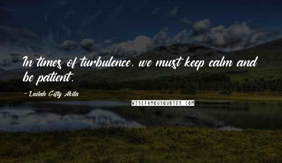 Lailah Gifty Akita Quotes: In times of turbulence, we must keep calm and be patient.