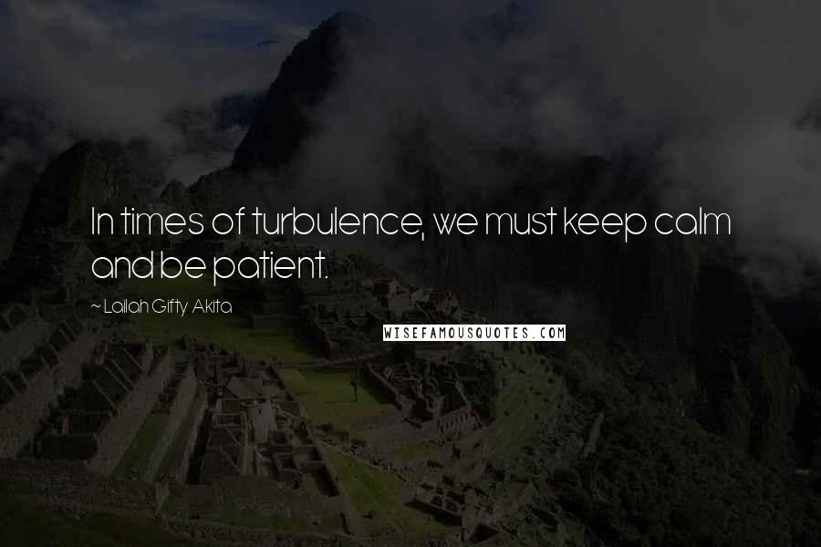 Lailah Gifty Akita Quotes: In times of turbulence, we must keep calm and be patient.