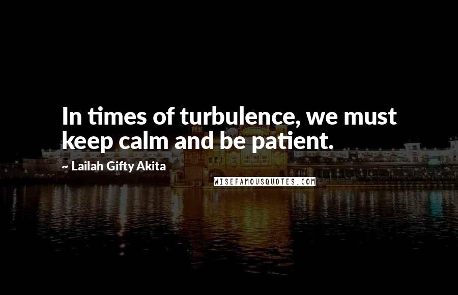 Lailah Gifty Akita Quotes: In times of turbulence, we must keep calm and be patient.