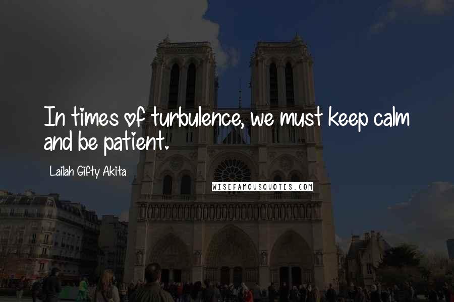 Lailah Gifty Akita Quotes: In times of turbulence, we must keep calm and be patient.