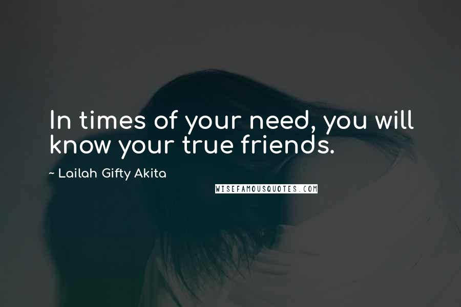 Lailah Gifty Akita Quotes: In times of your need, you will know your true friends.
