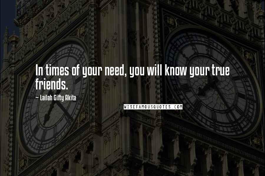 Lailah Gifty Akita Quotes: In times of your need, you will know your true friends.