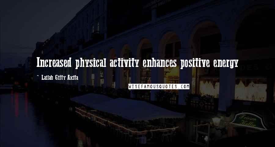 Lailah Gifty Akita Quotes: Increased physical activity enhances positive energy