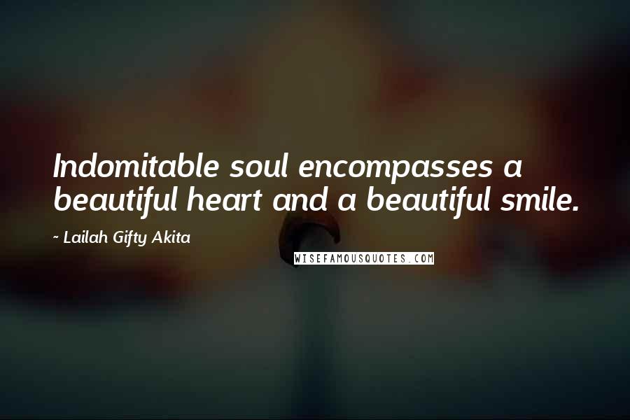 Lailah Gifty Akita Quotes: Indomitable soul encompasses a beautiful heart and a beautiful smile.