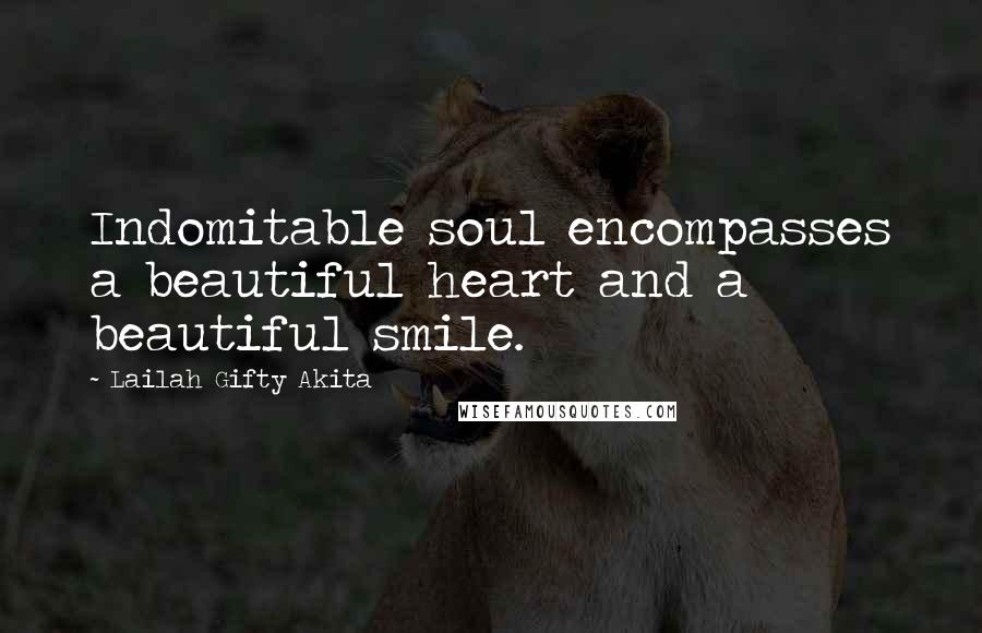 Lailah Gifty Akita Quotes: Indomitable soul encompasses a beautiful heart and a beautiful smile.