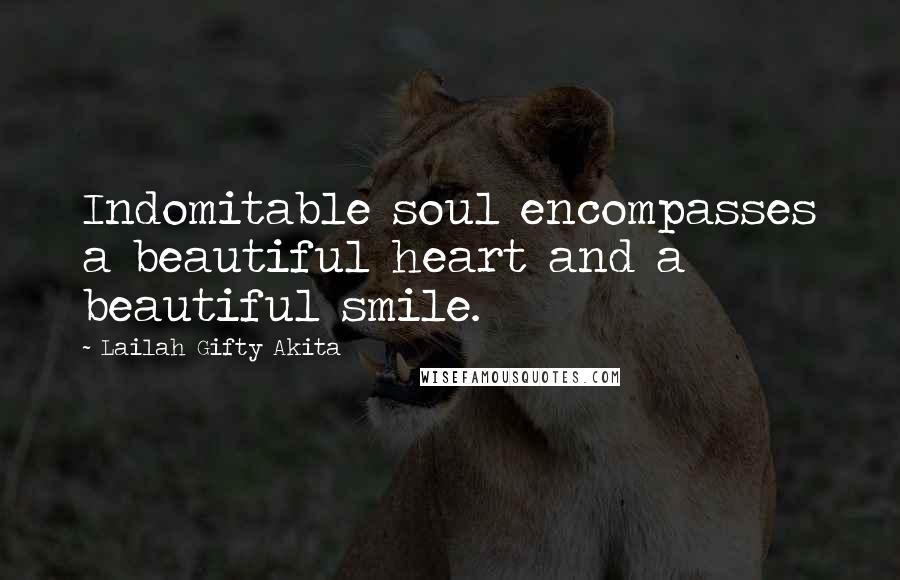 Lailah Gifty Akita Quotes: Indomitable soul encompasses a beautiful heart and a beautiful smile.