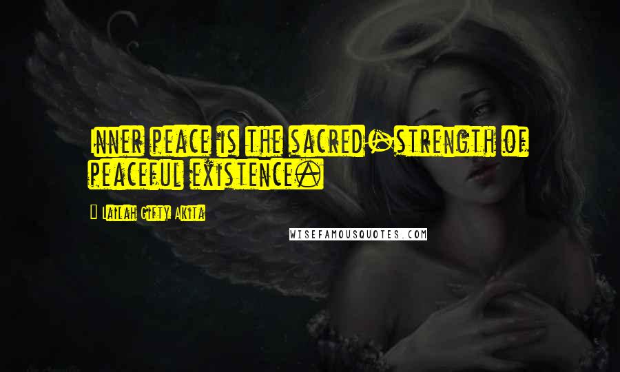 Lailah Gifty Akita Quotes: Inner peace is the sacred-strength of peaceful existence.