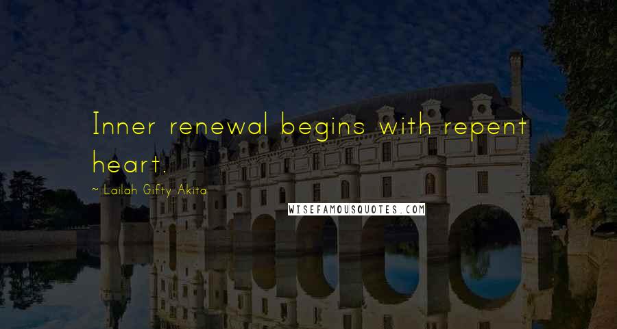 Lailah Gifty Akita Quotes: Inner renewal begins with repent heart.