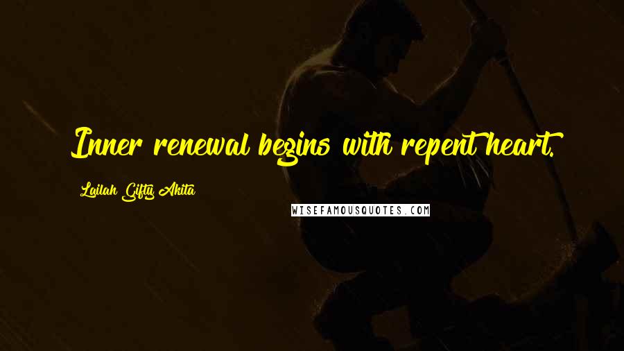 Lailah Gifty Akita Quotes: Inner renewal begins with repent heart.