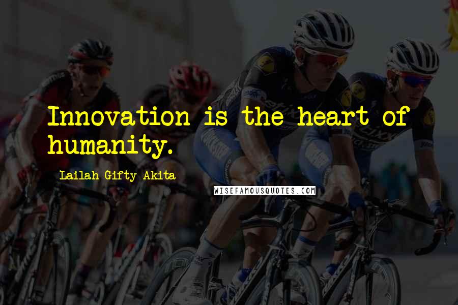 Lailah Gifty Akita Quotes: Innovation is the heart of humanity.