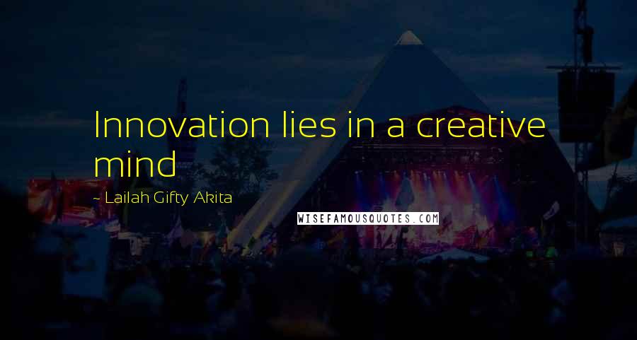 Lailah Gifty Akita Quotes: Innovation lies in a creative mind