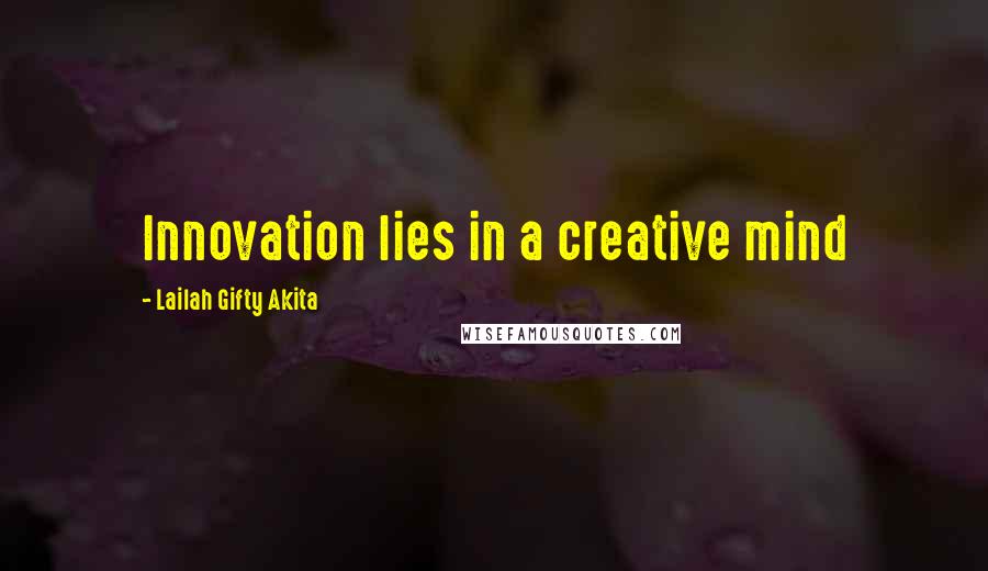 Lailah Gifty Akita Quotes: Innovation lies in a creative mind