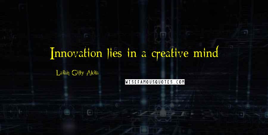 Lailah Gifty Akita Quotes: Innovation lies in a creative mind