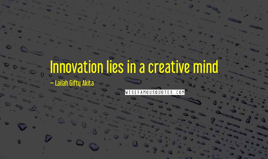 Lailah Gifty Akita Quotes: Innovation lies in a creative mind