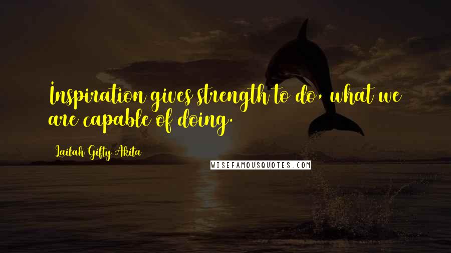 Lailah Gifty Akita Quotes: Inspiration gives strength to do, what we are capable of doing.