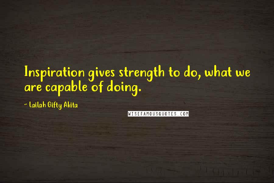 Lailah Gifty Akita Quotes: Inspiration gives strength to do, what we are capable of doing.