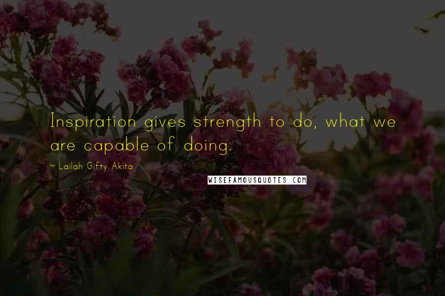 Lailah Gifty Akita Quotes: Inspiration gives strength to do, what we are capable of doing.
