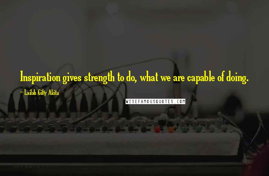 Lailah Gifty Akita Quotes: Inspiration gives strength to do, what we are capable of doing.