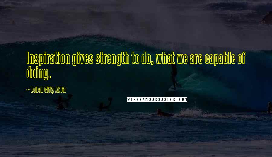 Lailah Gifty Akita Quotes: Inspiration gives strength to do, what we are capable of doing.