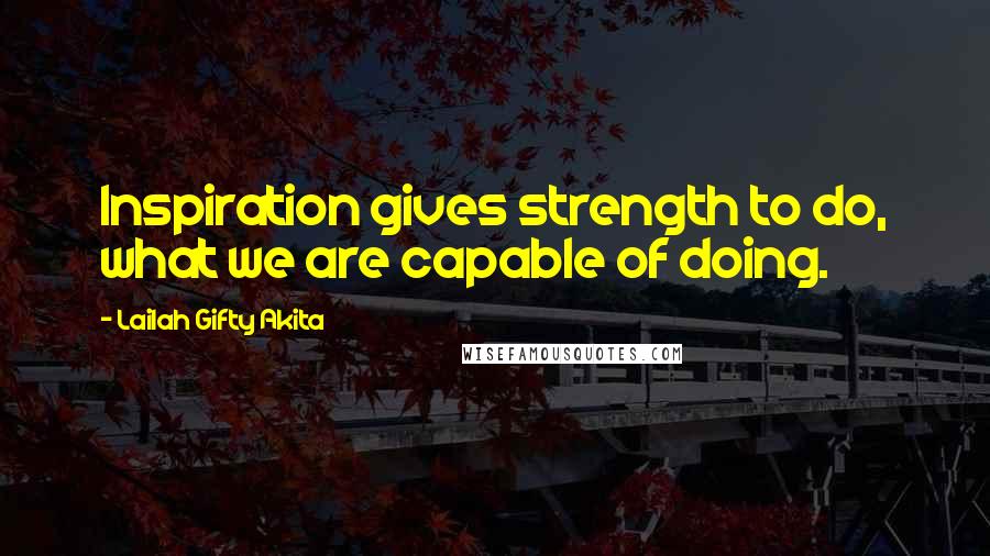 Lailah Gifty Akita Quotes: Inspiration gives strength to do, what we are capable of doing.