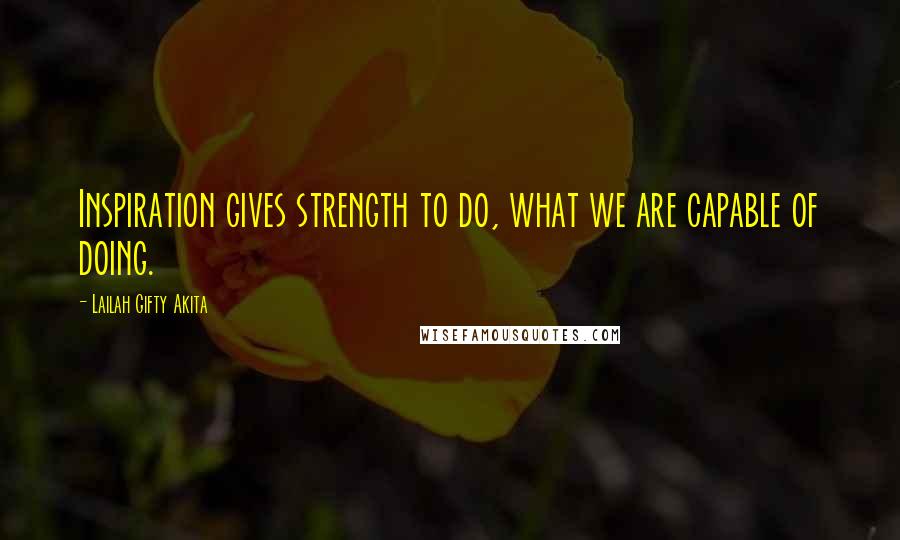 Lailah Gifty Akita Quotes: Inspiration gives strength to do, what we are capable of doing.