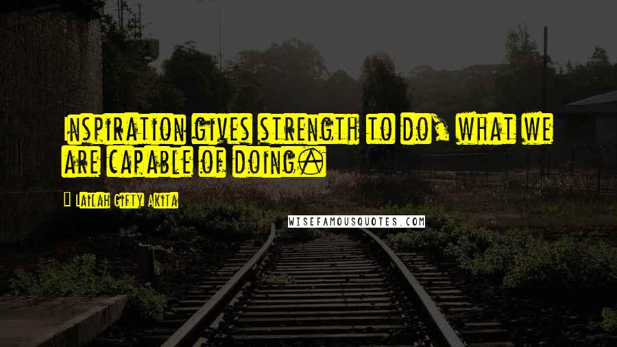 Lailah Gifty Akita Quotes: Inspiration gives strength to do, what we are capable of doing.