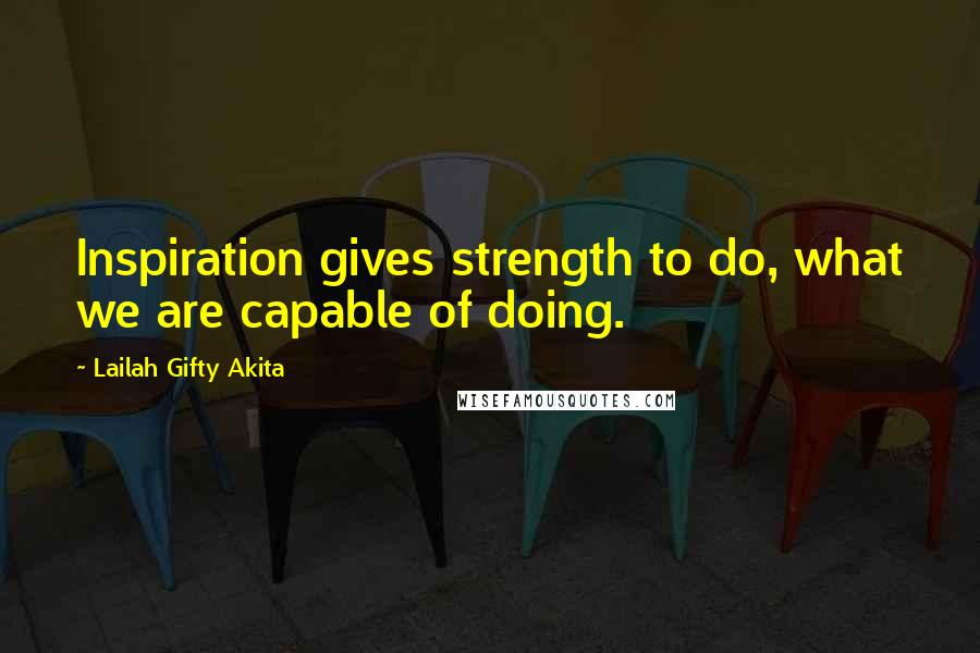 Lailah Gifty Akita Quotes: Inspiration gives strength to do, what we are capable of doing.