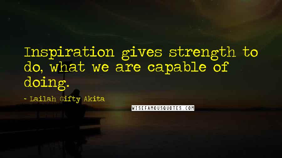 Lailah Gifty Akita Quotes: Inspiration gives strength to do, what we are capable of doing.