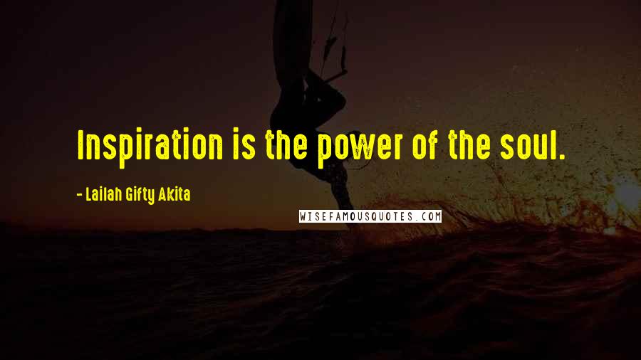 Lailah Gifty Akita Quotes: Inspiration is the power of the soul.