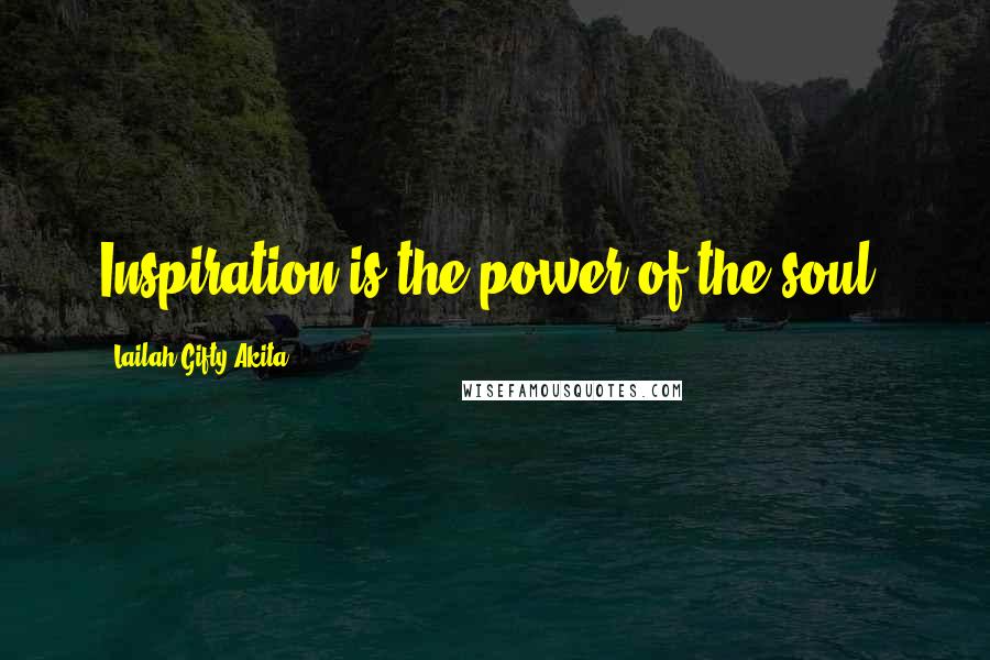 Lailah Gifty Akita Quotes: Inspiration is the power of the soul.