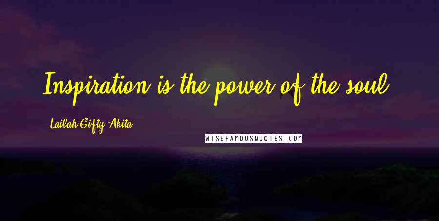 Lailah Gifty Akita Quotes: Inspiration is the power of the soul.