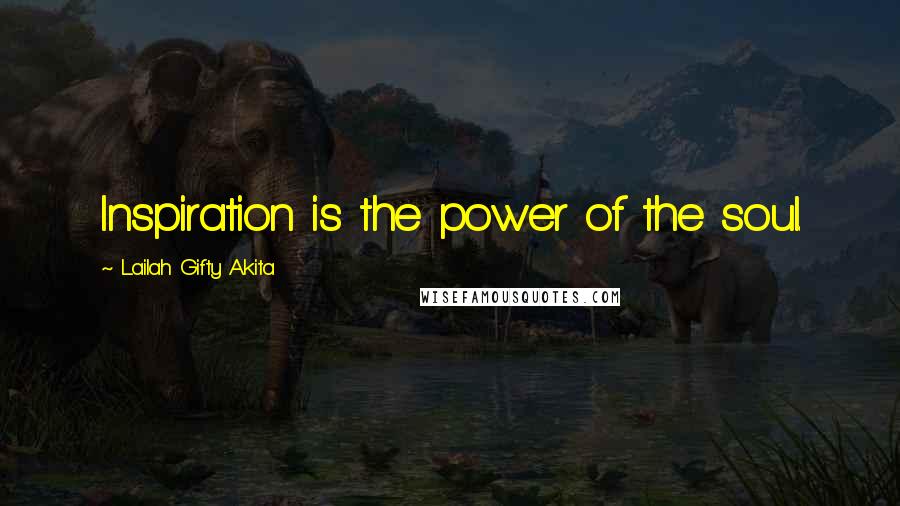 Lailah Gifty Akita Quotes: Inspiration is the power of the soul.