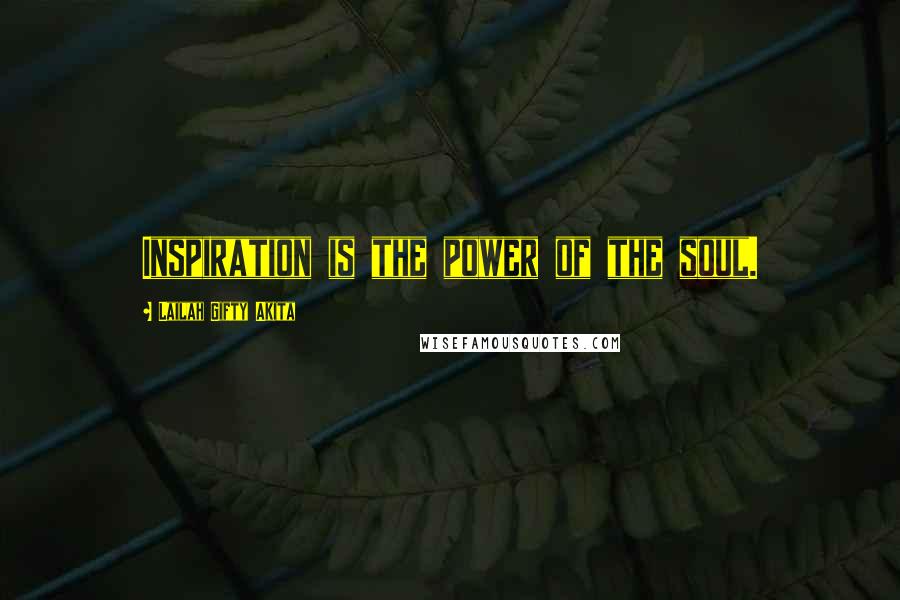 Lailah Gifty Akita Quotes: Inspiration is the power of the soul.