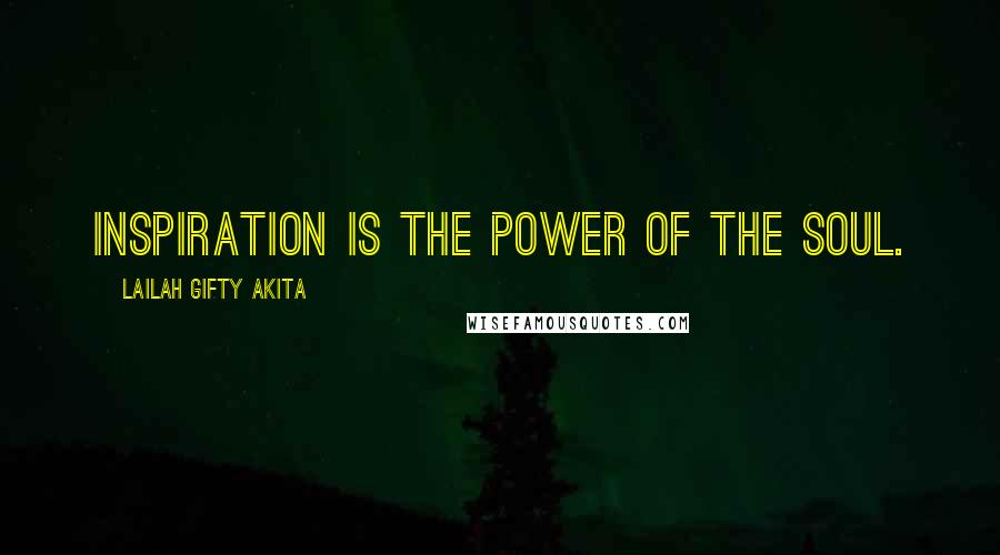 Lailah Gifty Akita Quotes: Inspiration is the power of the soul.