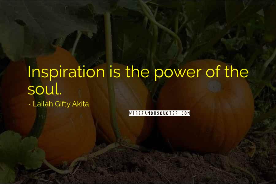 Lailah Gifty Akita Quotes: Inspiration is the power of the soul.