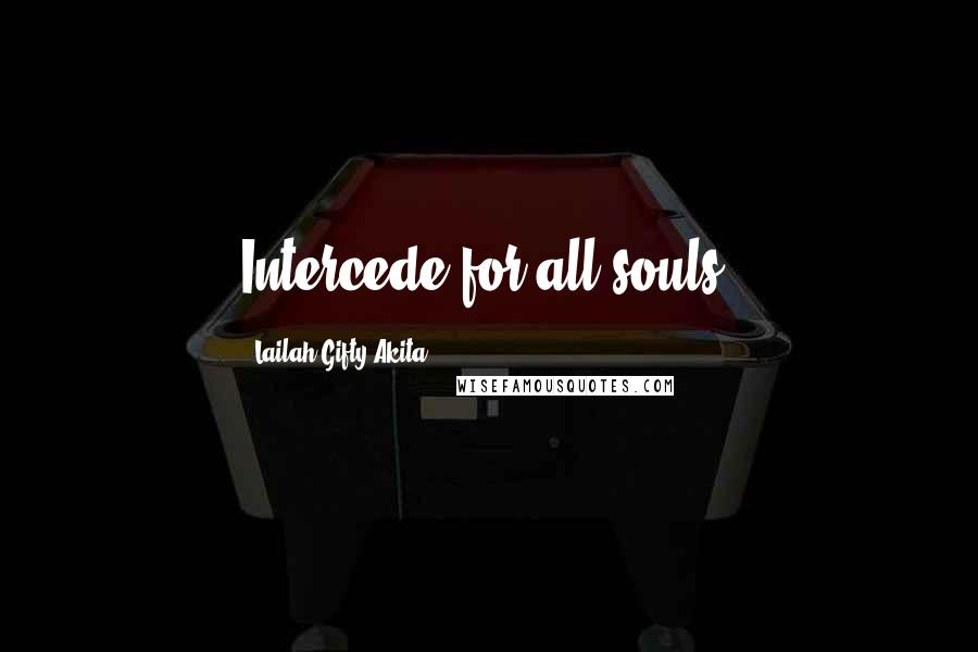 Lailah Gifty Akita Quotes: Intercede for all souls.