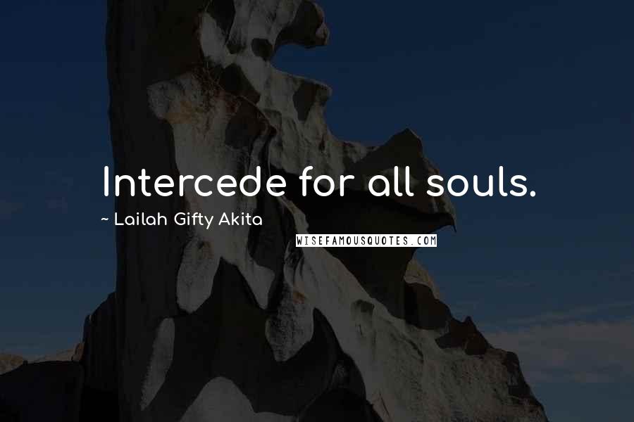 Lailah Gifty Akita Quotes: Intercede for all souls.