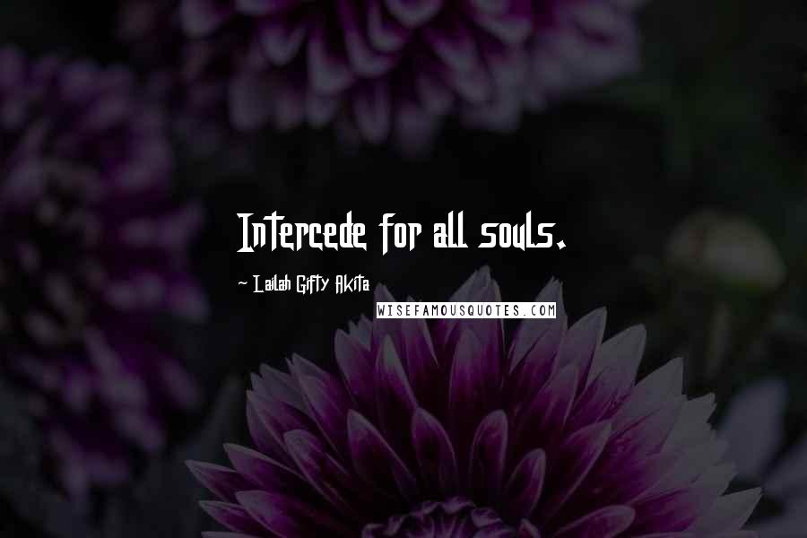 Lailah Gifty Akita Quotes: Intercede for all souls.