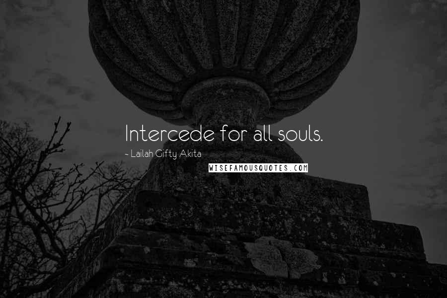 Lailah Gifty Akita Quotes: Intercede for all souls.