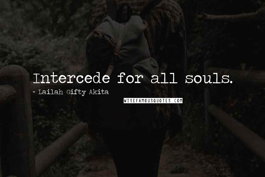 Lailah Gifty Akita Quotes: Intercede for all souls.