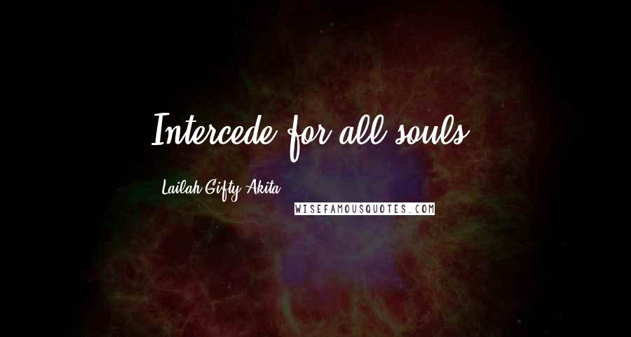 Lailah Gifty Akita Quotes: Intercede for all souls.