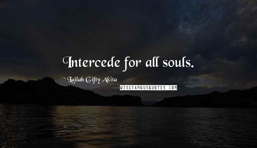 Lailah Gifty Akita Quotes: Intercede for all souls.