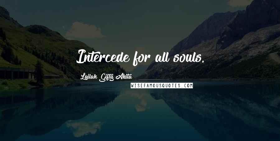 Lailah Gifty Akita Quotes: Intercede for all souls.