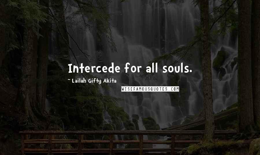 Lailah Gifty Akita Quotes: Intercede for all souls.
