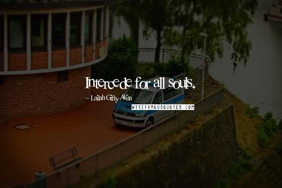 Lailah Gifty Akita Quotes: Intercede for all souls.