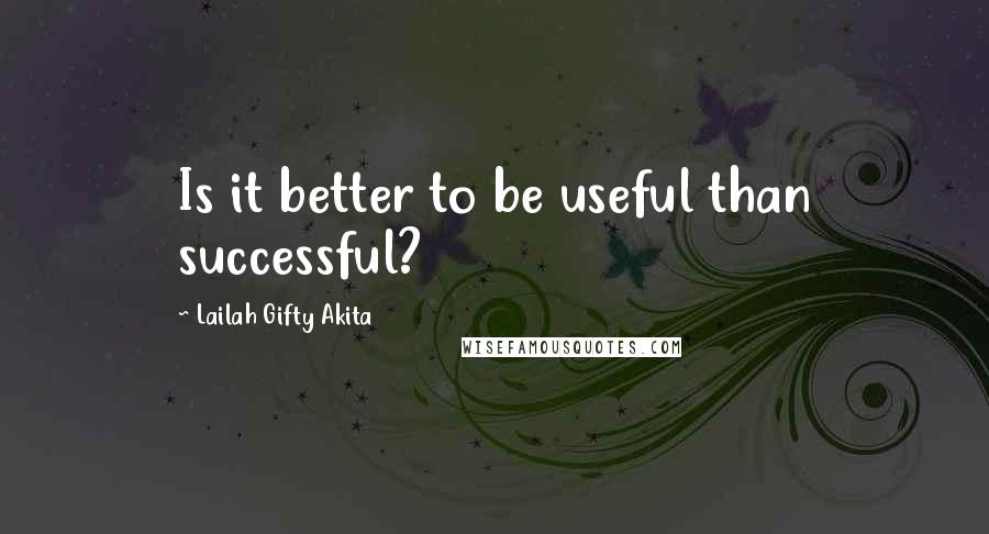 Lailah Gifty Akita Quotes: Is it better to be useful than successful?