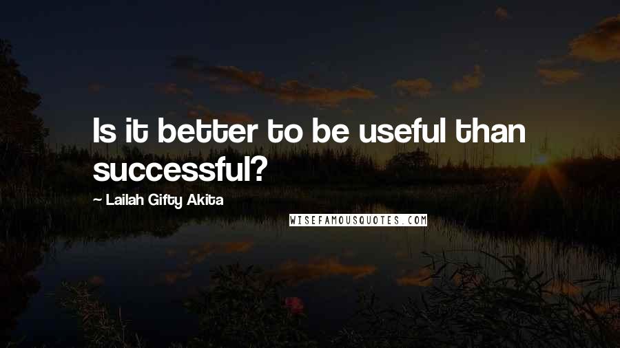 Lailah Gifty Akita Quotes: Is it better to be useful than successful?